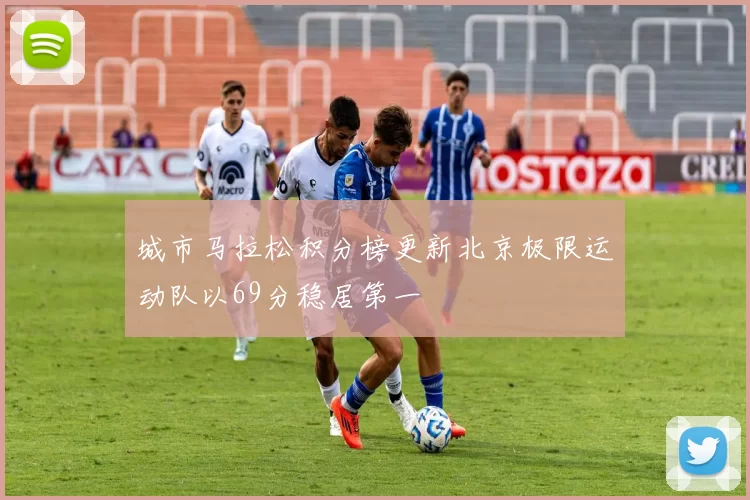 城市马拉松积分榜更新北京极限运动队以69分稳居第一