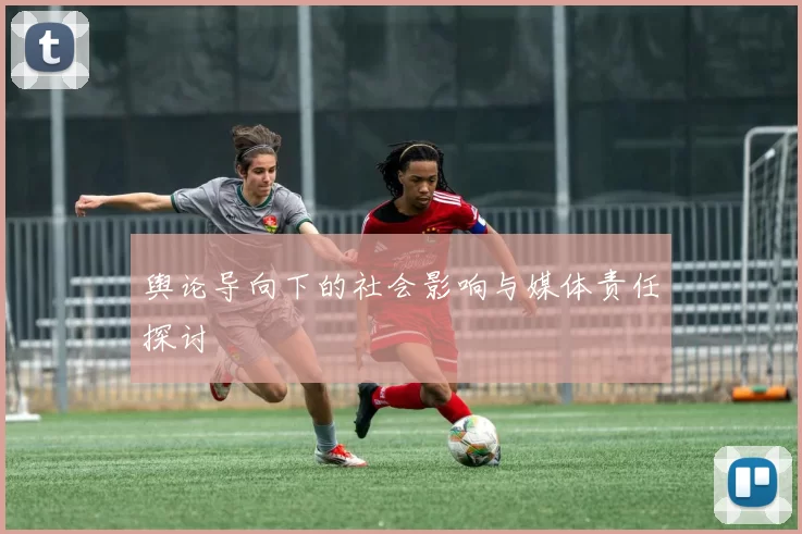 舆论导向下的社会影响与媒体责任探讨