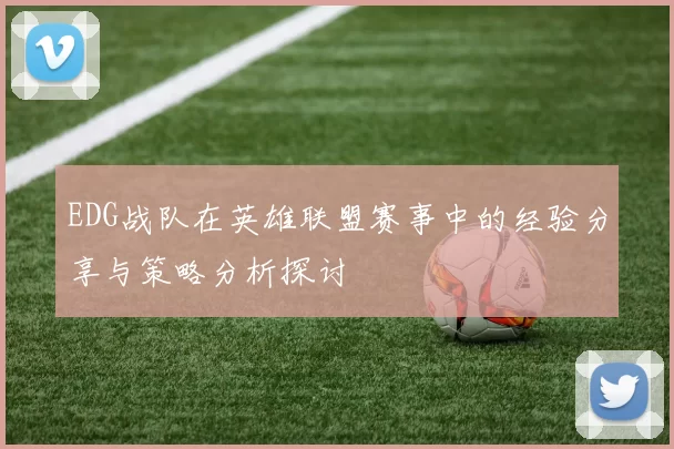 EDG战队在英雄联盟赛事中的经验分享与策略分析探讨