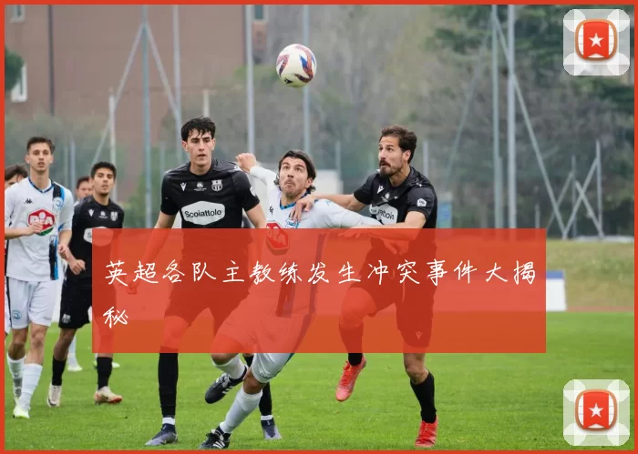 英超各队主教练发生冲突事件大揭秘