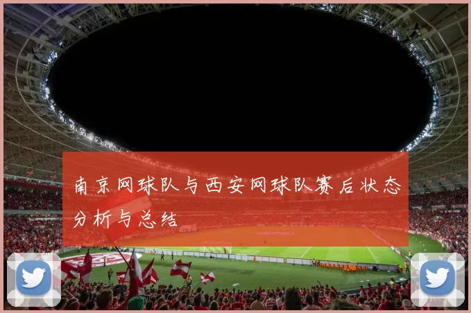 南京网球队与西安网球队赛后状态分析与总结