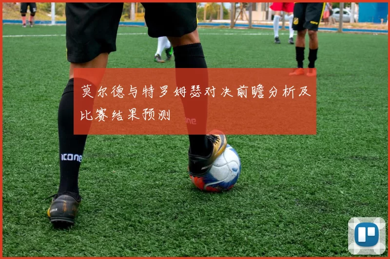 莫尔德与特罗姆瑟对决前瞻分析及比赛结果预测