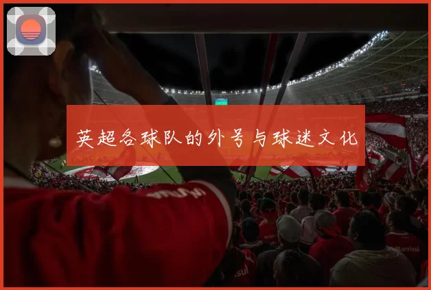英超各球队的外号与球迷文化