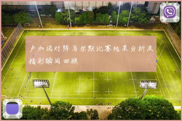 卢加诺对阵马尔默比赛结果分析及精彩瞬间回顾