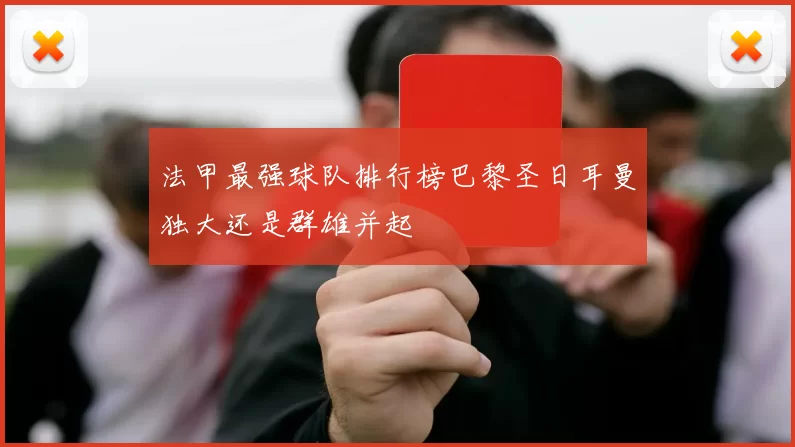法甲最强球队排行榜巴黎圣日耳曼独大还是群雄并起