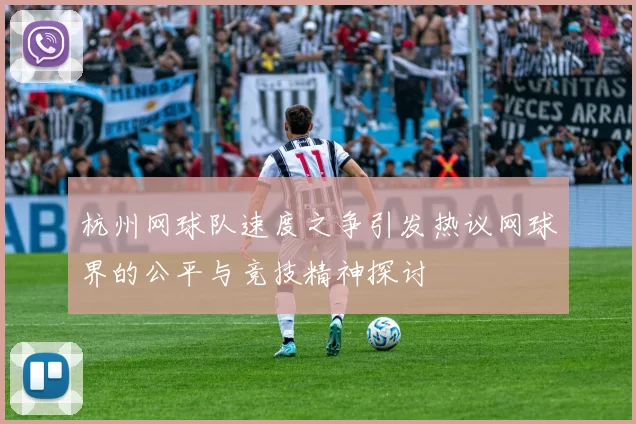 杭州网球队速度之争引发热议网球界的公平与竞技精神探讨