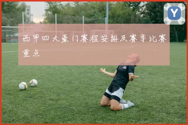 西甲四大豪门赛程安排及赛季比赛重点