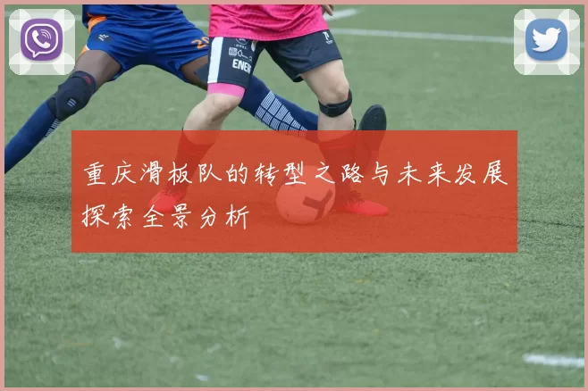 重庆滑板队的转型之路与未来发展探索全景分析