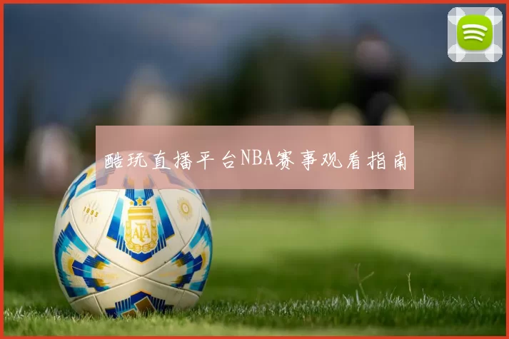 酷玩直播平台NBA赛事观看指南