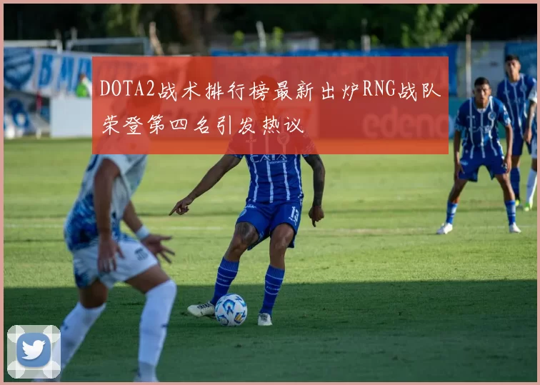 DOTA2战术排行榜最新出炉RNG战队荣登第四名引发热议