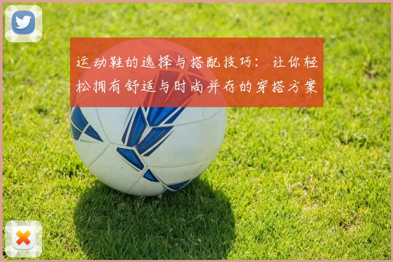运动鞋的选择与搭配技巧：让你轻松拥有舒适与时尚并存的穿搭方案