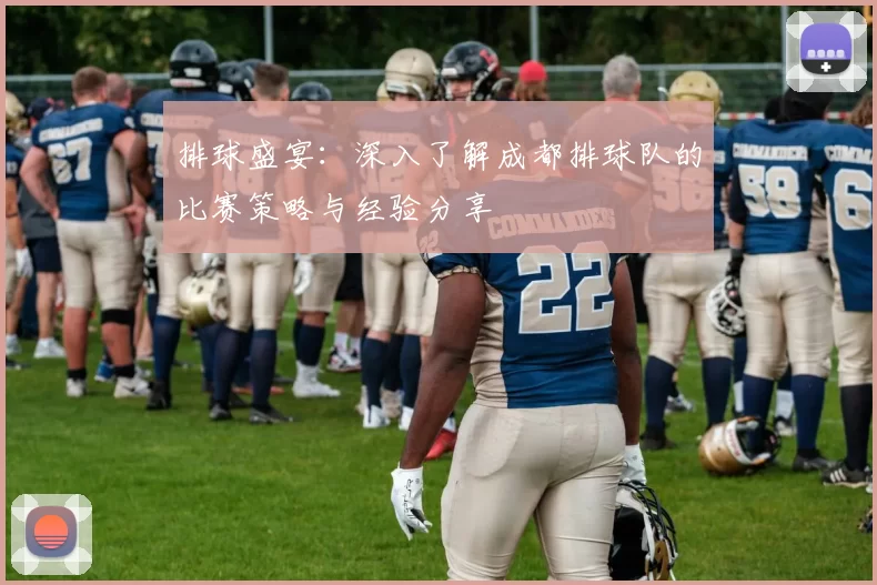 排球盛宴：深入了解成都排球队的比赛策略与经验分享
