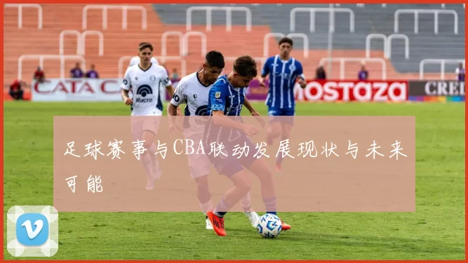 足球赛事与CBA联动发展现状与未来可能